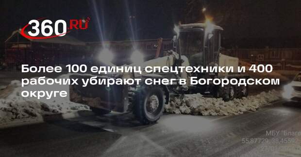Более 100 единиц спецтехники и 400 рабочих убирают снег в Богородском округе