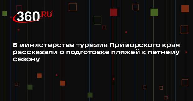 В министерстве туризма Приморского края рассказали о подготовке пляжей к летнему сезону
