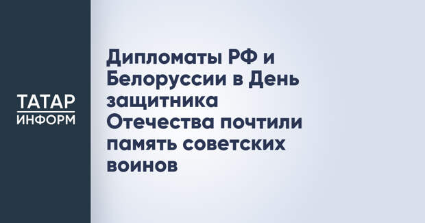 Дипломаты РФ и Белоруссии в День защитника Отечества почтили память советских воинов
