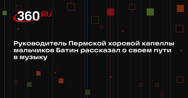 Руководитель Пермской хоровой капеллы мальчиков Батин рассказал о своем пути в музыку