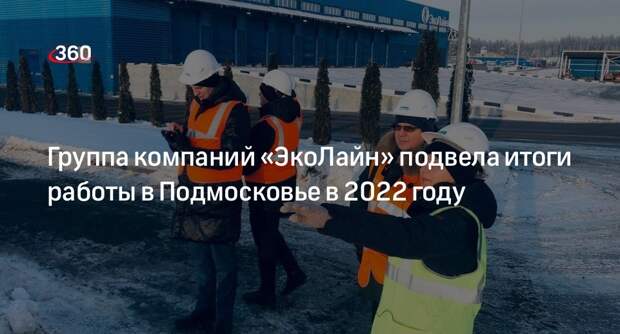 Группа компаний «ЭкоЛайн» подвела итоги работы в Подмосковье в 2022 году