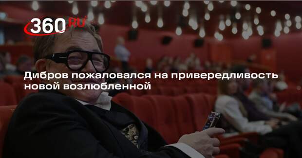 Дибров пожаловался на привередливость новой возлюбленной
