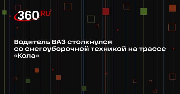 Водитель ВАЗ столкнулся со снегоуборочной техникой на трассе «Кола»