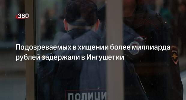 Подозреваемых в хищении более миллиарда рублей членов ОПГ задержали в Ингушетии