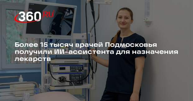Более 15 тысяч врачей Подмосковья получили ИИ-ассистента для назначения лекарств
