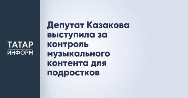 Депутат Казакова выступила за контроль музыкального контента для подростков