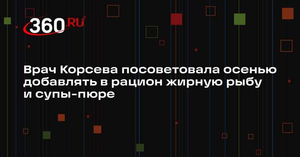 Врач Корсева посоветовала осенью добавлять в рацион жирную рыбу и супы-пюре