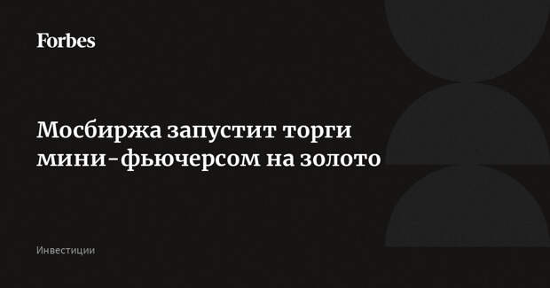 Мосбиржа запустит торги мини-фьючерсом на золото
