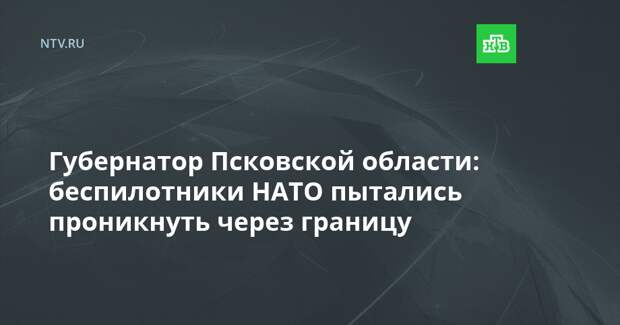 Губернатор Псковской области: беспилотники НАТО пытались проникнуть через границу