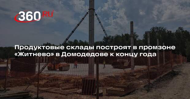 Продуктовые склады построят в промзоне «Житнево» в Домодедове к концу года