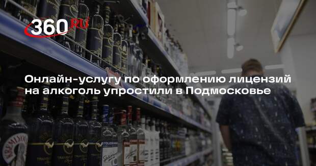 Онлайн-услугу по оформлению лицензий на алкоголь упростили в Подмосковье