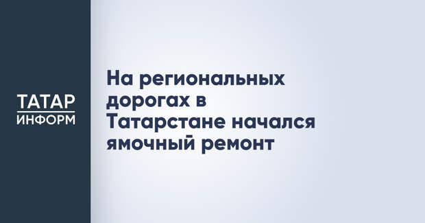 На региональных дорогах в Татарстане начался ямочный ремонт