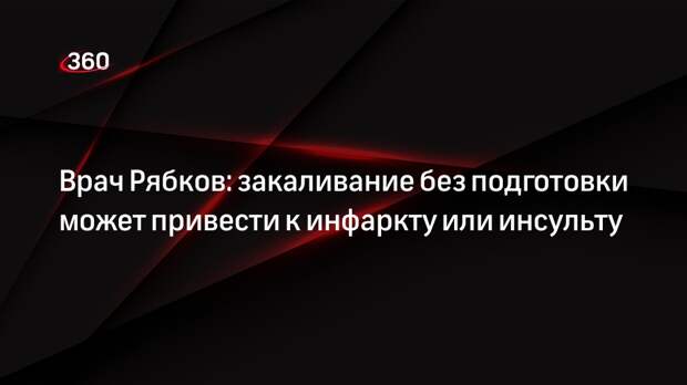 Врач Рябков: закаливание без подготовки может привести к инфаркту или инсульту