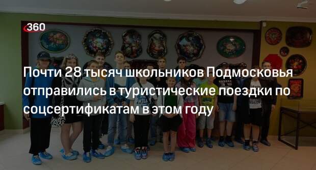 Почти 28 тысяч школьников Подмосковья отправились в туристические поездки по соцсертификатам в этом году