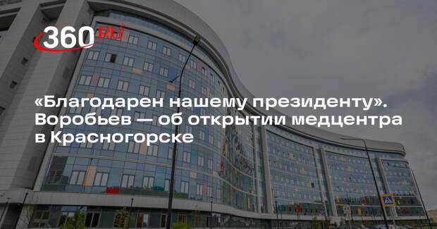 Воробьев: до конца года медцентр в Красногорске примет до 19,2 тыс. детей