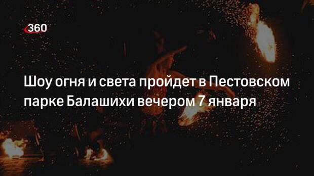 Шоу огня и света пройдет в Пестовском парке Балашихи вечером 7 января