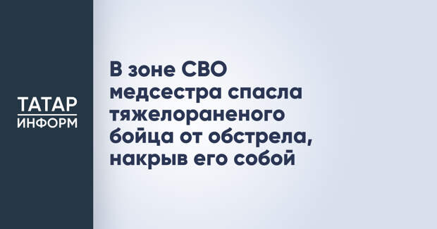 В зоне СВО медсестра спасла тяжелораненого бойца от обстрела, накрыв его собой