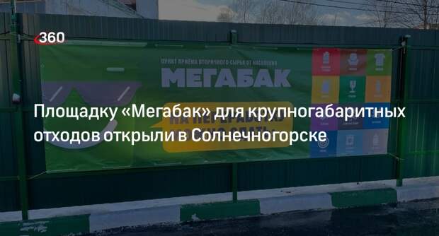 Площадку «Мегабак» для крупногабаритных отходов открыли в Солнечногорске