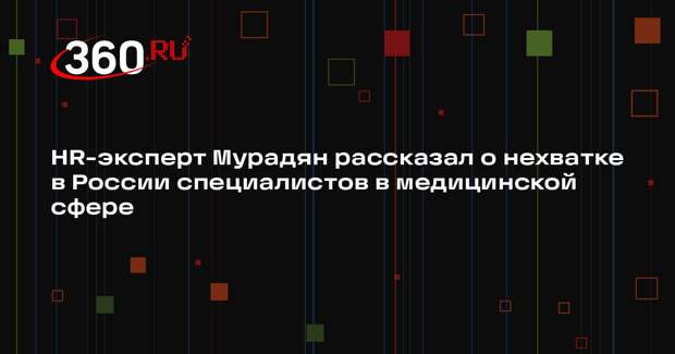 HR-эксперт Мурадян рассказал о нехватке в России специалистов в медицинской сфере