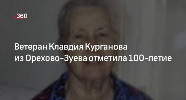 Ветеран Клавдия Курганова из Орехово-Зуева отметила 100-летие