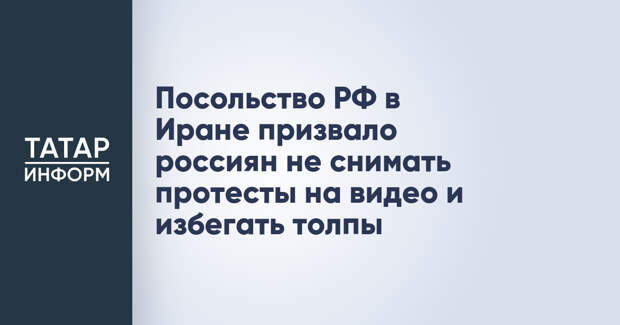 Посольство РФ в Иране призвало россиян не снимать протесты на видео и избегать толпы