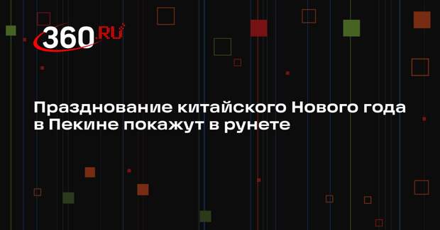 Празднование китайского Нового года в Пекине покажут в рунете