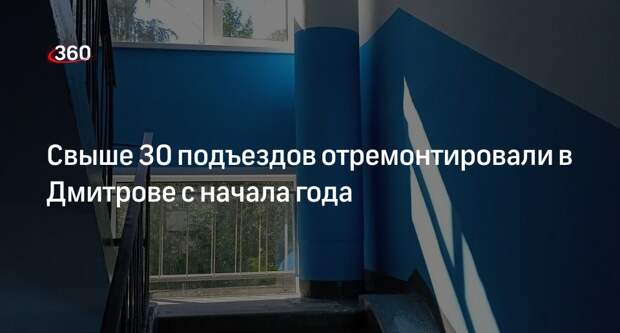 Свыше 30 подъездов отремонтировали в Дмитрове с начала года