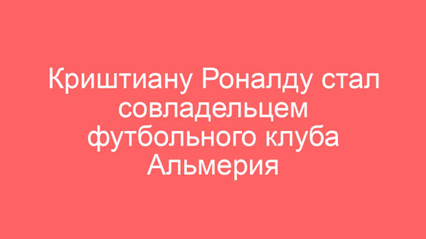 Криштиану Роналду стал совладельцем футбольного клуба Альмерия
