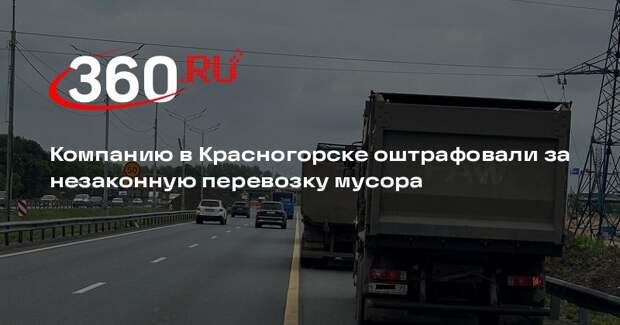 Компанию в Красногорске оштрафовали за незаконную перевозку мусора