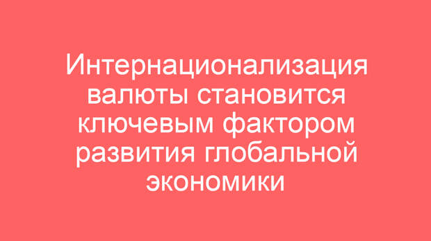 Интернационализация валюты становится ключевым фактором развития глобальной экономики