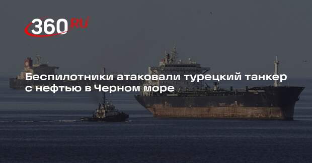 Беспилотники атаковали турецкий танкер с нефтью в Черном море