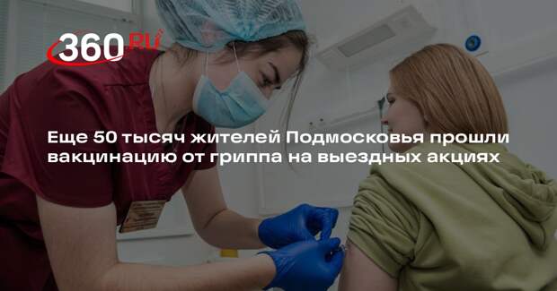 Еще 50 тысяч жителей Подмосковья прошли вакцинацию от гриппа на выездных акциях
