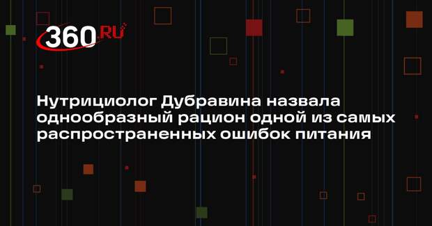 Нутрициолог Дубравина назвала однообразный рацион одной из самых распространенных ошибок питания