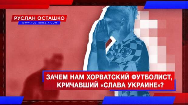 Зачем России хорватский футболист, выкрикивавший «Слава Украине»?