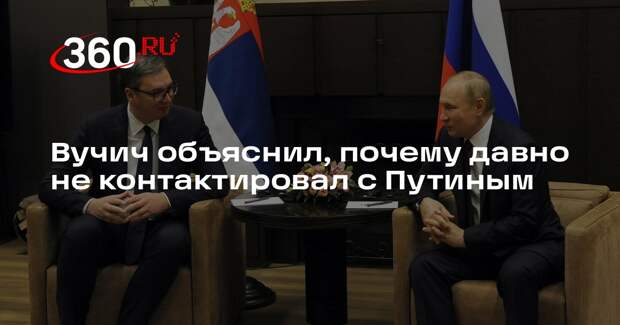 Вучич: Путин давно не звонил, чтобы избежать усиления давления на Сербию