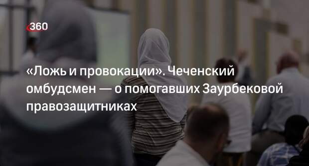 Омбудсмен Чечни Сотаев назвал мошенниками помогавших Заурбековой правозащитников