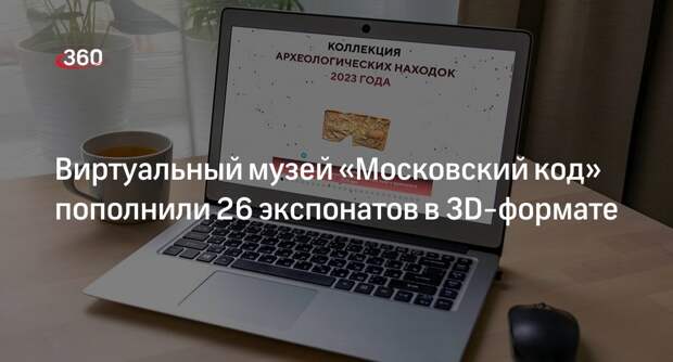 Более 25 экспонатов в 3D-формате появилось в виртуальном музее «Московский код»