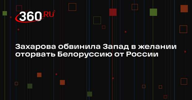Захарова: Запад ждет удобного момента, чтобы оторвать Белоруссию от России