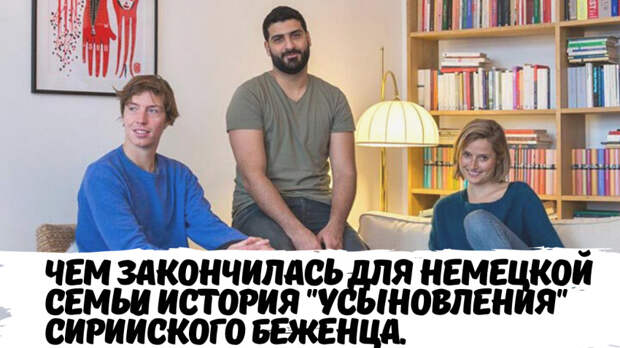 Чем закончилась для немецкой семьи история "усыновления" сирийского беженца. Посмеёмся?