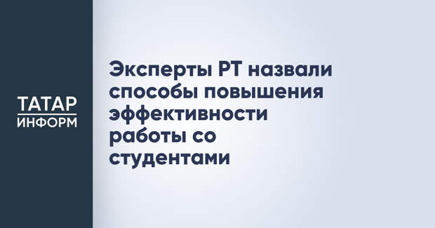 Эксперты РТ назвали способы повышения эффективности работы со студентами