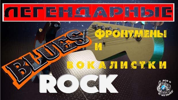 10 Легендарных фронтменов и вокалисток блюз-рока