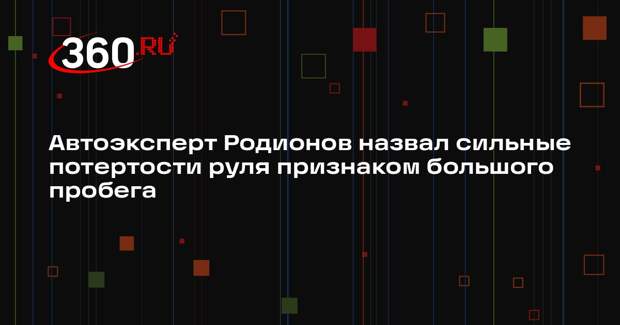 Автоэксперт Родионов назвал сильные потертости руля признаком большого пробега