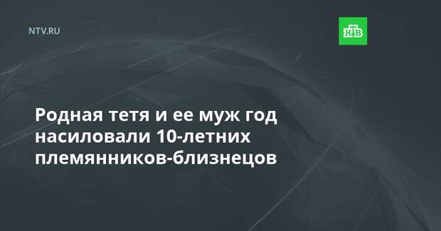 Родная тетя и ее муж год насиловали 10-летних племянников-близнецов