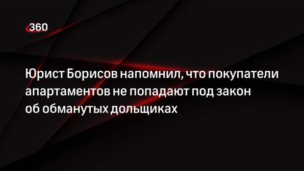 Юрист Борисов напомнил, что покупатели апартаментов не попадают под закон об обманутых дольщиках