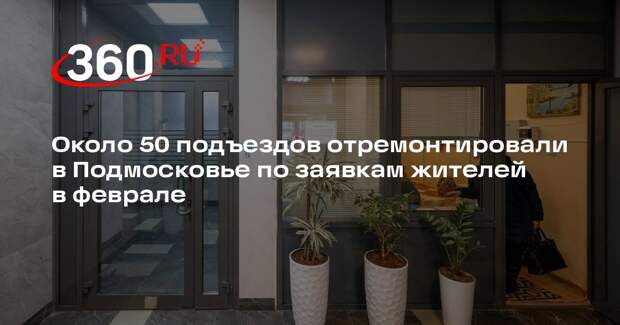 Около 50 подъездов отремонтировали в Подмосковье по заявкам жителей в феврале