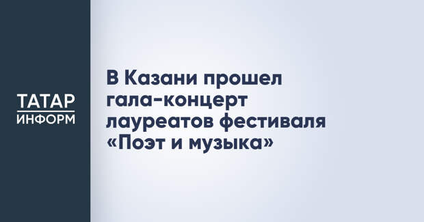 В Казани прошел гала-концерт лауреатов фестиваля «Поэт и музыка»