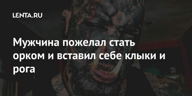 Мужчина пожелал стать орком и вставил себе клыки и рога