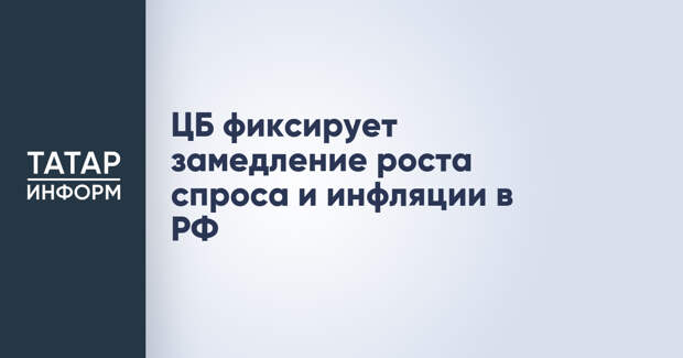 ЦБ фиксирует замедление роста спроса и инфляции в РФ