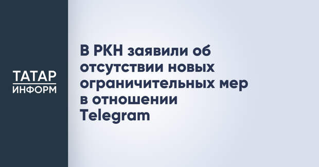 В РКН заявили об отсутствии новых ограничительных мер в отношении Telegram