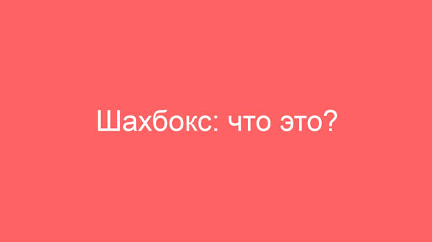 Шахбокс: что это?